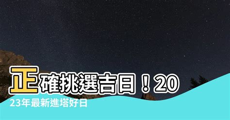 2023進塔吉日|【2023進塔吉日】正確挑選吉日！2023年最新進塔好。